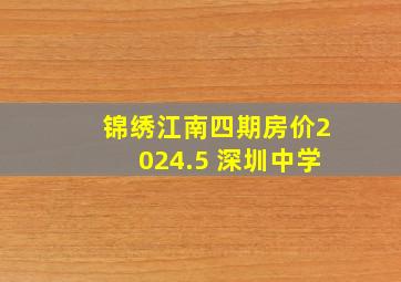 锦绣江南四期房价2024.5 深圳中学